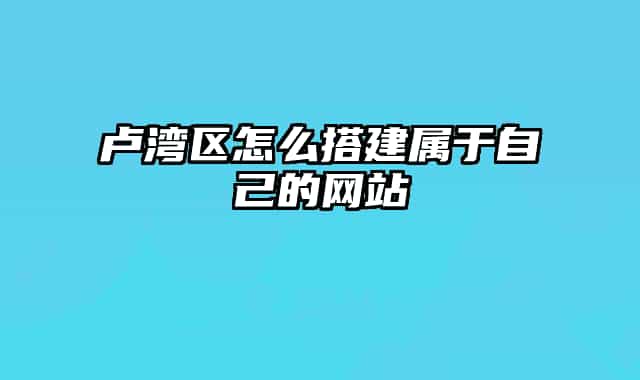 卢湾区怎么搭建属于自己的网站