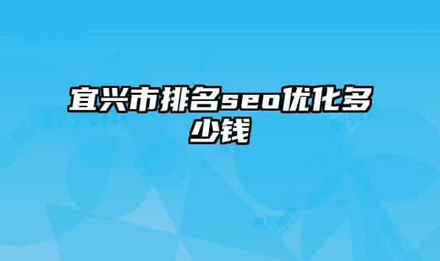 宜兴市排名seo优化多少钱