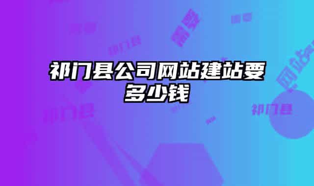 祁门县公司网站建站要多少钱
