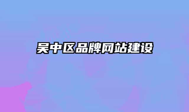 吴中区品牌网站建设