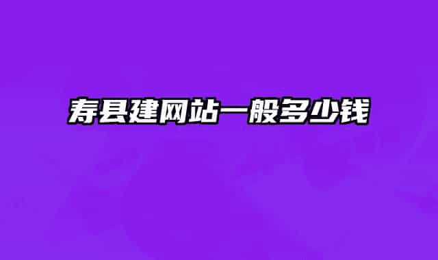 寿县建网站一般多少钱