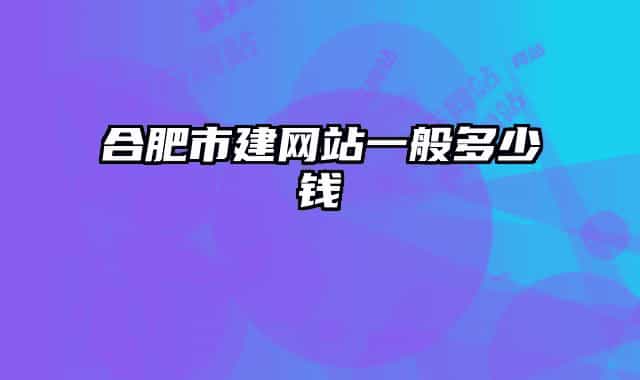 合肥市建网站一般多少钱