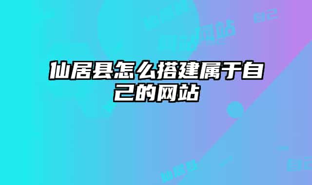 仙居县怎么搭建属于自己的网站