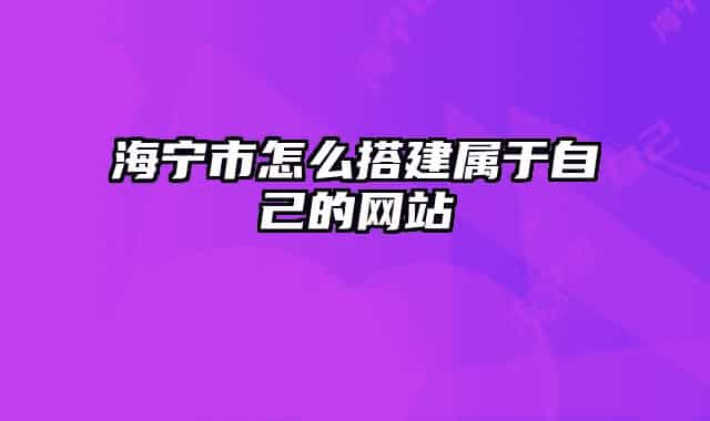 海宁市怎么搭建属于自己的网站