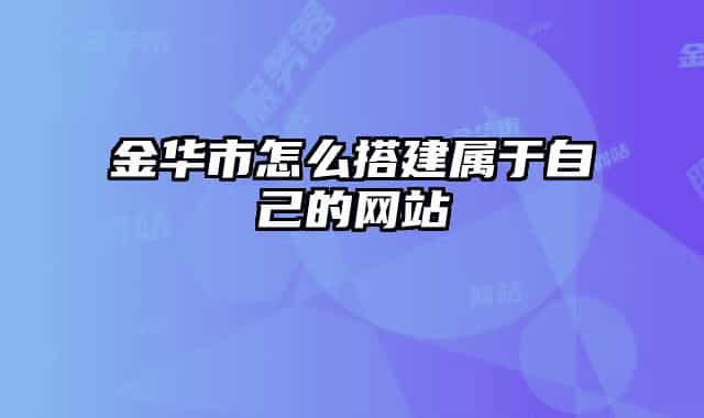金华市怎么搭建属于自己的网站