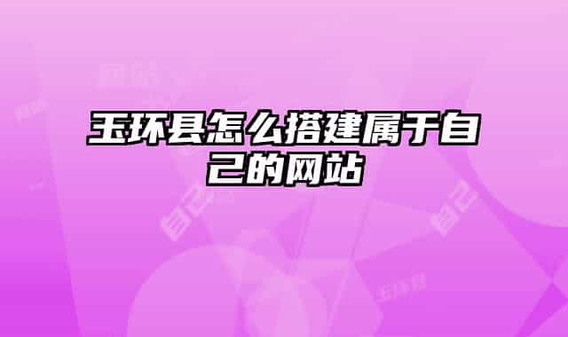玉环县怎么搭建属于自己的网站