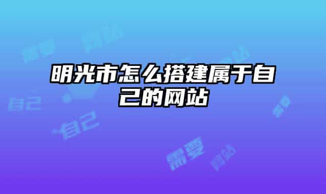 明光市怎么搭建属于自己的网站