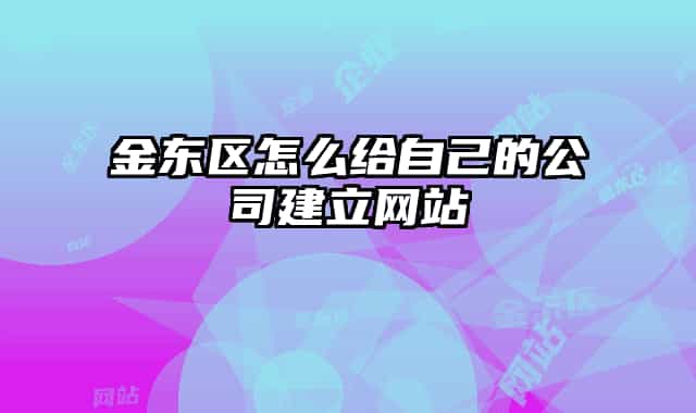 金东区怎么给自己的公司建立网站