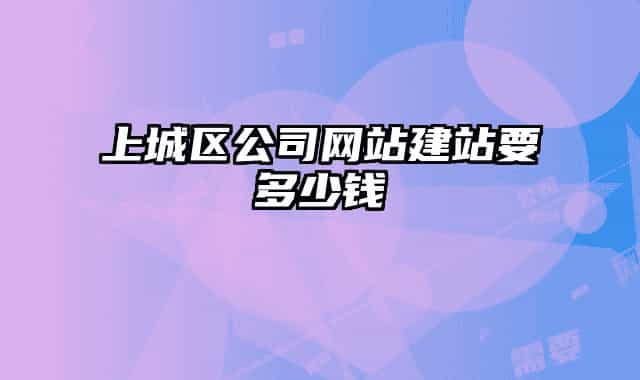 上城区公司网站建站要多少钱