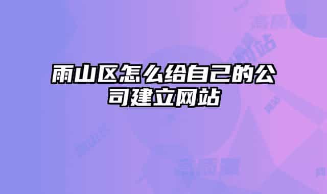 雨山区怎么给自己的公司建立网站