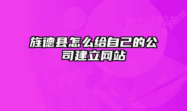 旌德县怎么给自己的公司建立网站