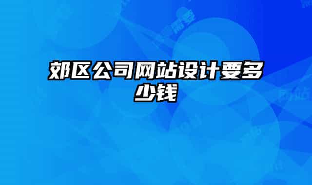 郊区公司网站设计要多少钱