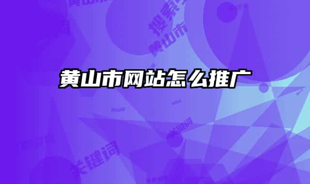 黄山市网站怎么推广