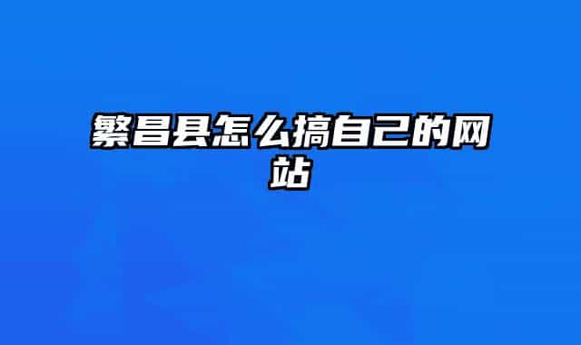 繁昌县怎么搞自己的网站