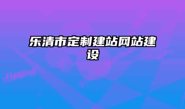 乐清市定制建站网站建设