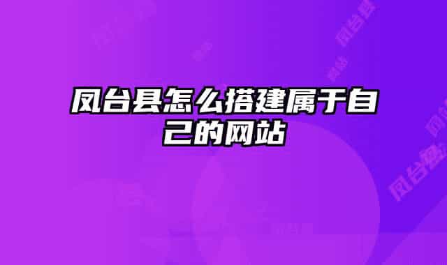 凤台县怎么搭建属于自己的网站