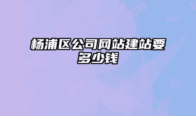 杨浦区公司网站建站要多少钱