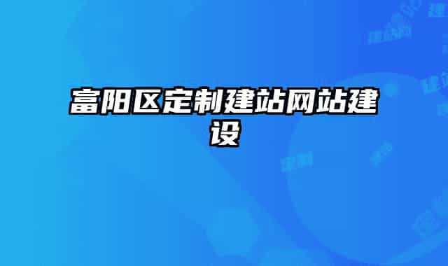 富阳区定制建站网站建设