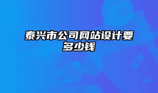 泰兴市公司网站设计要多少钱