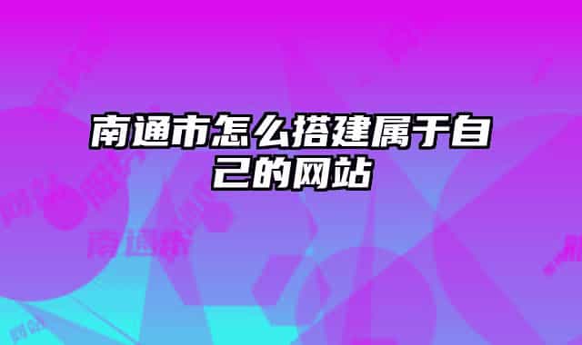 南通市怎么搭建属于自己的网站