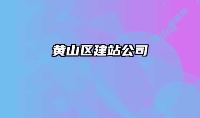 黄山区建站公司