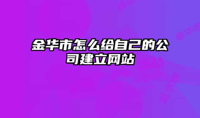 金华市怎么给自己的公司建立网站