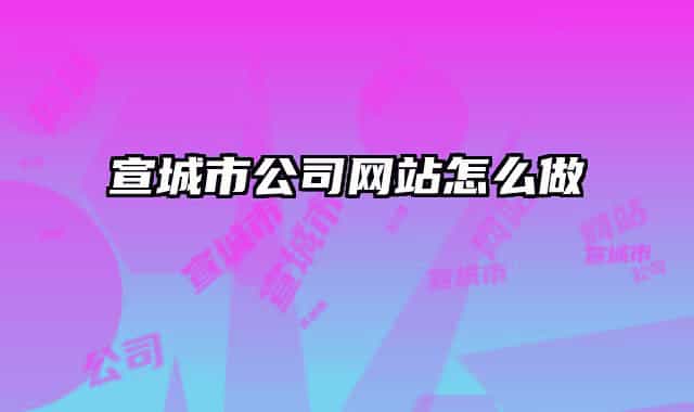 宣城市公司网站怎么做