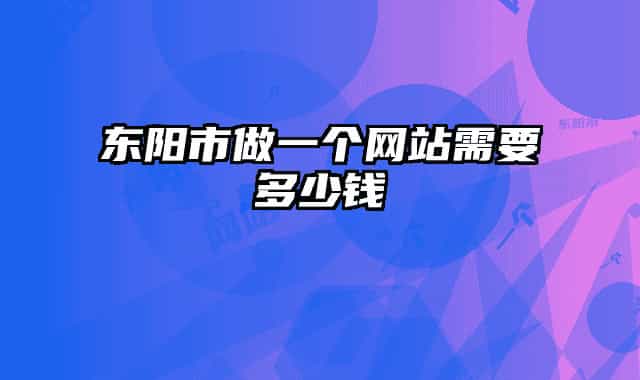 东阳市做一个网站需要多少钱