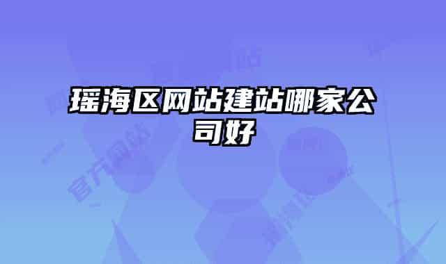 瑶海区网站建站哪家公司好