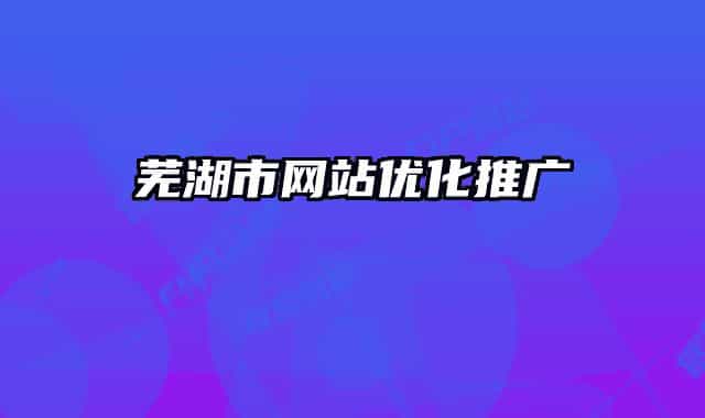 芜湖市网站优化推广