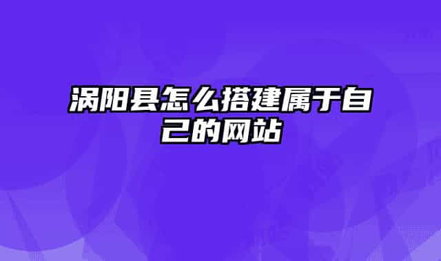 涡阳县怎么搭建属于自己的网站
