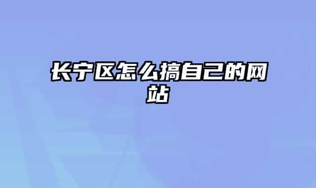 长宁区怎么搞自己的网站