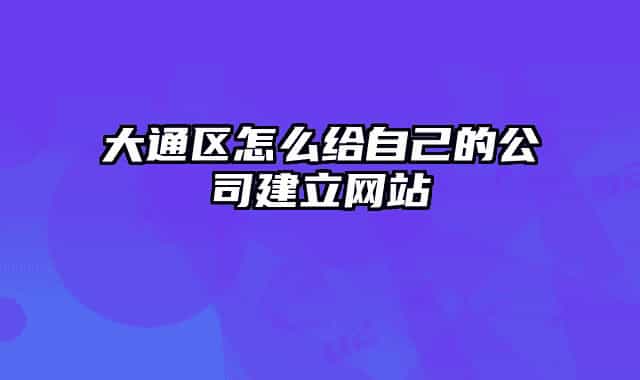 大通区怎么给自己的公司建立网站