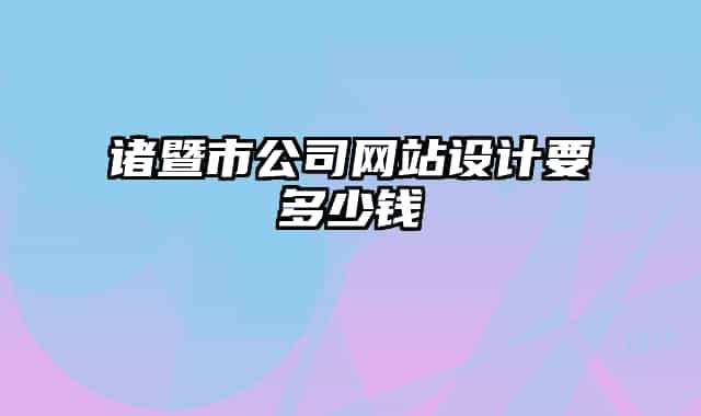 诸暨市公司网站设计要多少钱