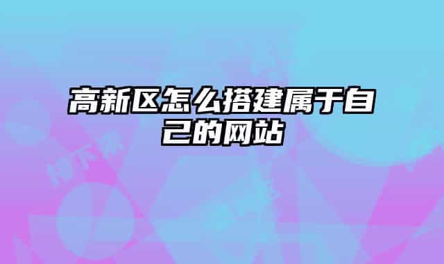 高新区怎么搭建属于自己的网站