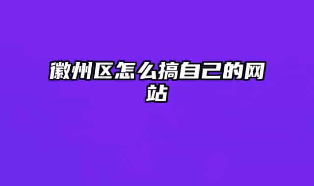 徽州区怎么搞自己的网站