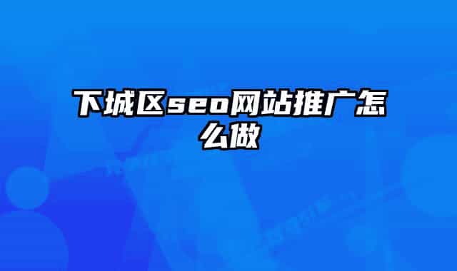 下城区seo网站推广怎么做