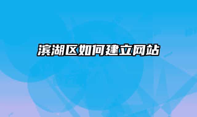 滨湖区如何建立网站