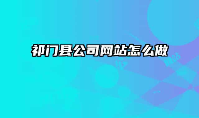 祁门县公司网站怎么做