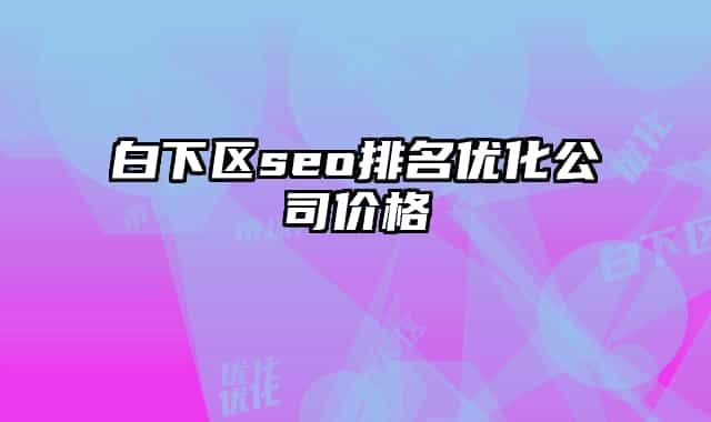白下区seo排名优化公司价格