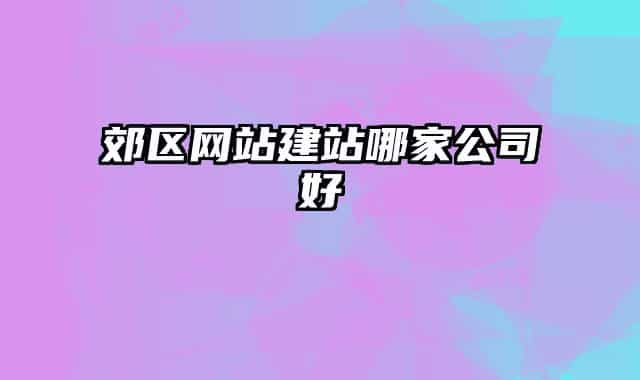 郊区网站建站哪家公司好