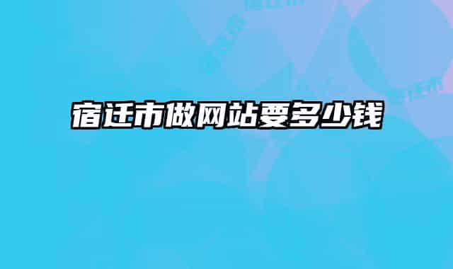 宿迁市做网站要多少钱