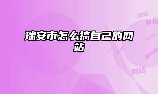 瑞安市怎么搞自己的网站