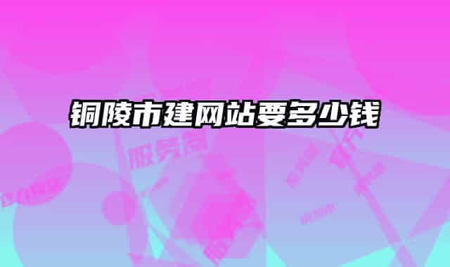铜陵市建网站要多少钱