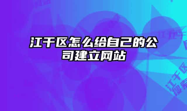 江干区怎么给自己的公司建立网站