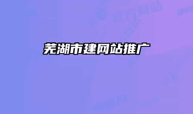 芜湖市建网站推广