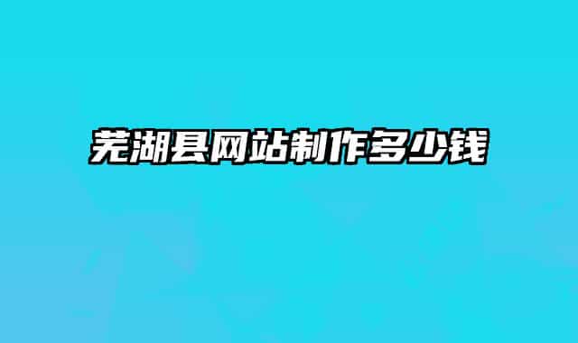 芜湖县网站制作多少钱