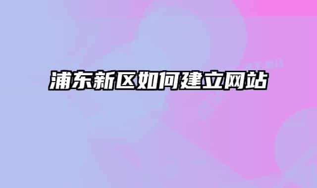 浦东新区如何建立网站