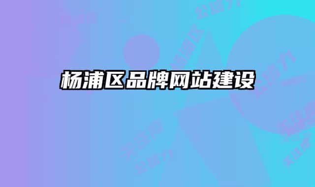 杨浦区品牌网站建设