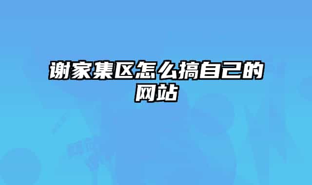 谢家集区怎么搞自己的网站